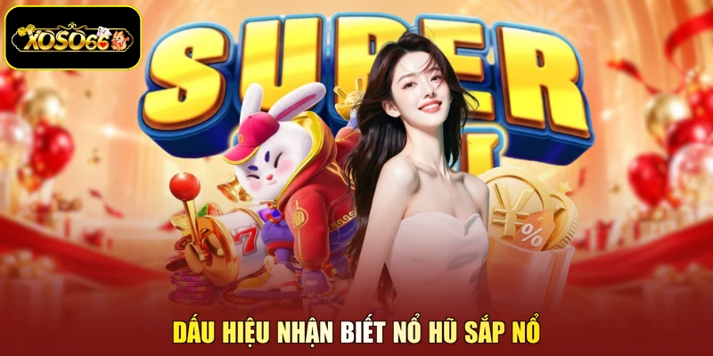 Dấu hiệu nhận biết nổ hũ sắp nổ