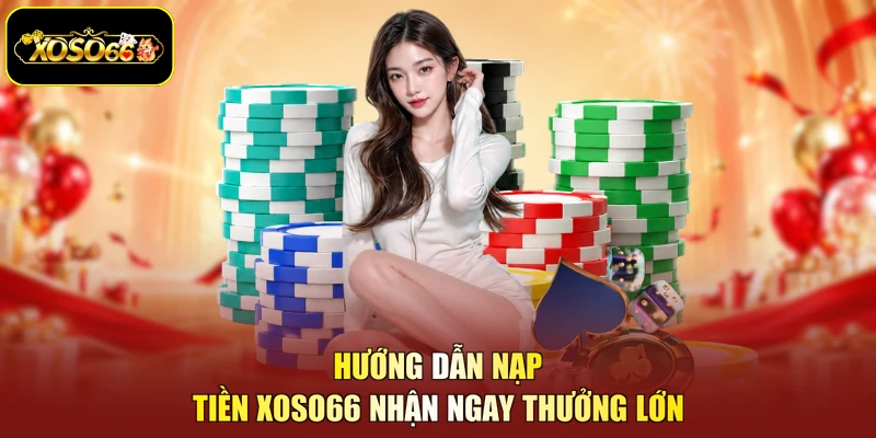 Nạp tiền XOSO66 nhận ngay thưởng lớn
