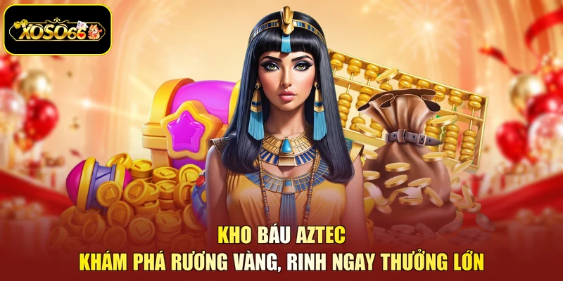 Kho Báu Aztec - Khám Phá Rương Vàng, Rinh Ngay Thưởng Lớn