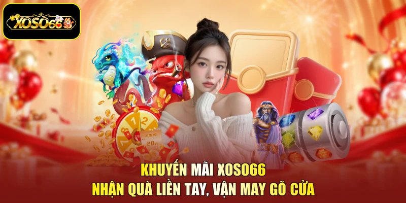 Khuyến Mãi XOSO66 - Nhận Quà Liền Tay, Vận May Gõ Cửa