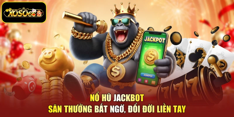 Nổ Hũ Jackbot - Săn Thưởng Bất Ngờ, Đổi Đời Liền Tay