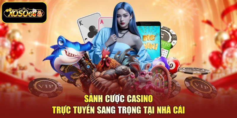 Sảnh cược CASINO trực tuyến sang trọng tại nhà cái