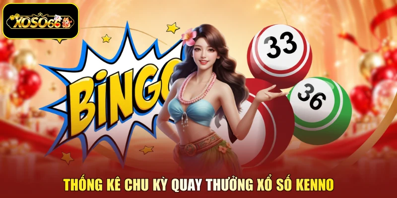 Thống kê chu kỳ quay thưởng Xổ số kenno