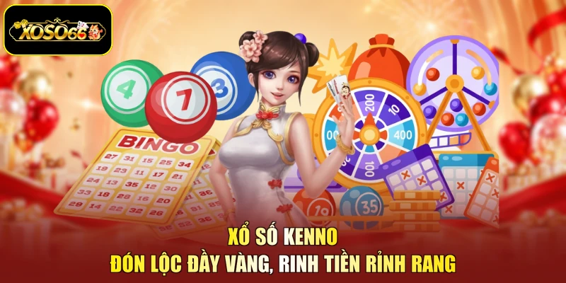 Xổ số kenno - Đón Lộc Đầy Vàng, Rinh Tiền Rỉnh Rang